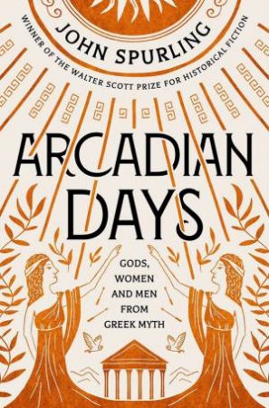 Arcadian Days: Gods, Women And Men From Greek Myth by John Spurling