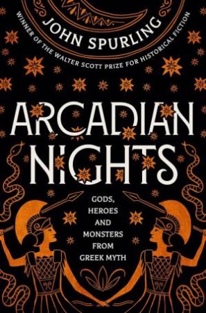 Arcadian Nights: Gods, Heroes And Monsters From Greek Myth by John Spurling