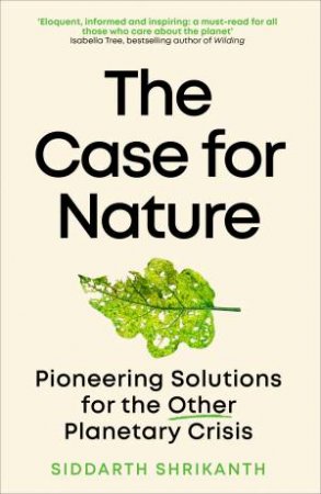 Case for Nature: Pioneering Solutions for the Other Planetary Crisis by SIDDARTH SHRIKANTH