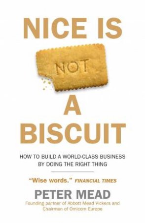 Nice is Not a Biscuit: How to Build a World-Class Business by Doing the Right Thing by PETER MEAD