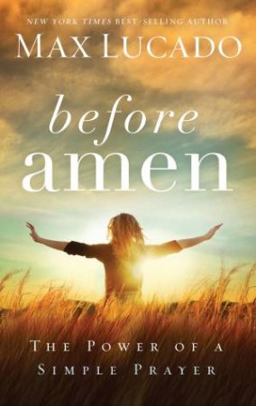 Before Amen: The Power of a Simple Prayer by Max Lucado