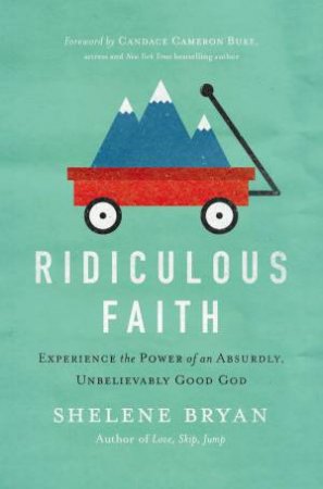 Ridiculous Faith: Experience the Power of an Absurdly, Unbelievably GoodGod by Shelene Bryan