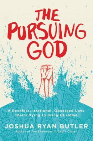 The Pursuing God: A Reckless, Irrational, Obsessed Love That's Dying toBring Us Home by Joshua Ryan Butler