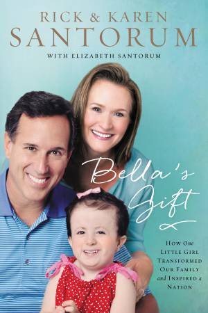 Bella's Gift: How One Little Girl Transformed Our Family and Inspired a Nation by Karen Santorum & Rick Santorum