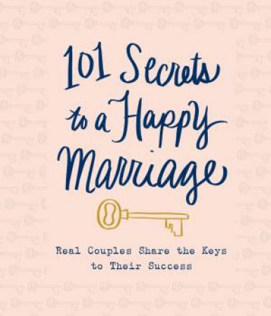 101 Secrets to a Happy Marriage: Real Couples Share Keys to Their Success by Various