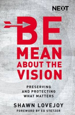 Be Mean About the Vision: Preserving and Protecting What Matters by Shawn Lovejoy