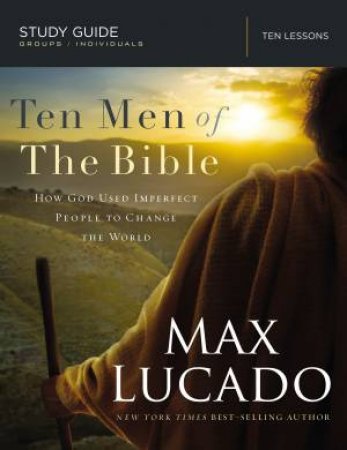 Ten Men of the Bible: How God Used Imperfect People to Change the World by Max Lucado