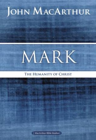 Mark: The Humanity Of Christ by John F MacArthur