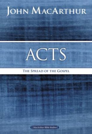 Acts: The Spread of the Gospel by John F MacArthur