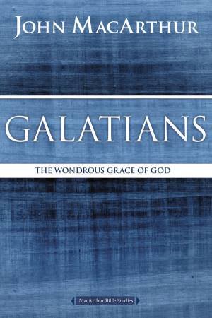 Galatians: The Wondrous Grace of God by John F MacArthur