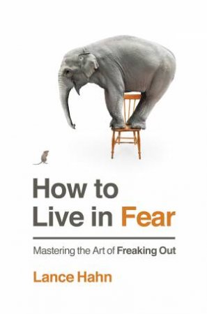 How to Live in Fear: Mastering the Art of Freaking Out by Lance Hahn