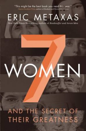 Seven Women: And the Secret of Their Greatness by Eric Metaxas