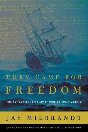 They Came For Freedom: The Forgotten, Epic Adventure Of The Pilgrims by Jay Milbrandt