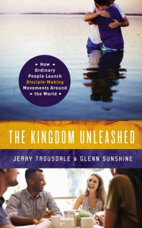 The Kingdom Unleashed: How Ordinary People Launch Disciple-MakingMovements Around the World by Glenn S. Sunshine & Jerry Trousdale