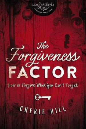 The Forgiveness Factor: How to Forgive What You Can't Forget by Cherie Hill