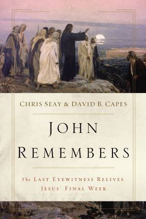 John Remembers: The Last Eyewitness Relives Jesus' Final Week by Chris Seay