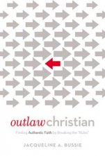 Outlaw Christian Finding Authentic Faith by Breaking the Rules