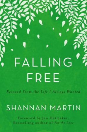 Falling Free: Rescued From The Life I Always Wanted by Shannan Martin