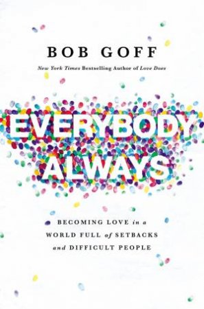 Everybody, Always: Becoming Love In A World Full Of Setbacks And Difficult People by Bob Goff