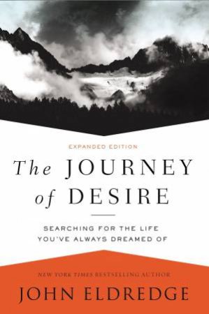 The Journey Of Desire: Searching For The Life You've Always Dreamed Of by John Eldredge