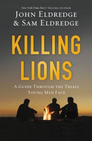 Killing Lions: A Guide Through The Trials Young Men Face by John Eldredge & Samuel Eldredge