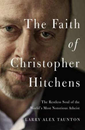 The Faith of Christopher Hitchens by Larry Alex Taunton