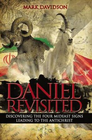 Daniel Revisited: Discovering the Four Mideast Signs Leading to theAntichrist by Mark Davidson