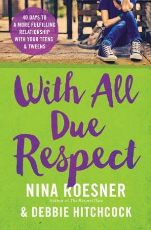 With All Due Respect: 40 Days To A More Fulfilling Relationship With Your Teens And Tweens by Nina Roesner & Debbie Hitchcock