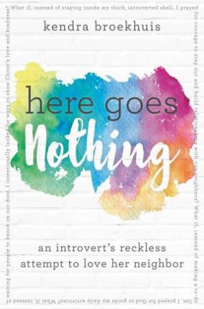 Here Goes Nothing: An Introvert's Reckless Attempt To Love Her Neighbor by Kendra Broekhuis