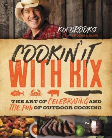 Cookin' It With Kix: The Art Of Celebrating And The Fun Of Outdoor Cooking by Kix Brooks & Donna Britt