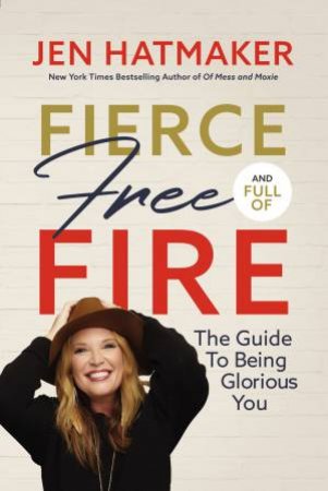 Fierce, Free, And Full Of Fire: The Guide To Being Glorious You by Jen Hatmaker