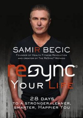 ReSYNC Your Life: 28 Days To A Stronger, Leaner, Smarter, Happier You by Samir Becic