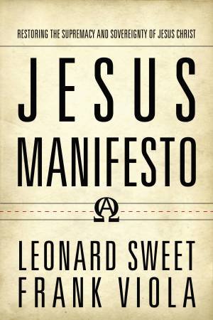 Jesus Manifesto: Restoring The Supremacy And Sovereignty Of Jesus Christ by Leonard Sweet & Frank Viola