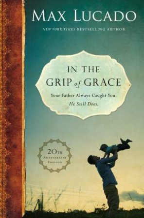 In The Grip Of Grace: Your Father Always Caught You. He Still Does. by Max Lucado