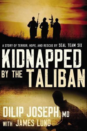 Kidnapped By The Taliban: A Story Of Terror, Hope, And Rescue By Seal Team Six by James Lund