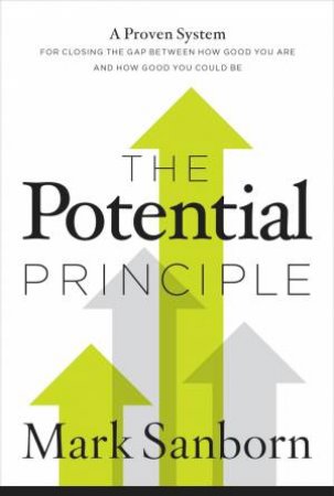 The Potential Principle: A Proven System For Closing The Gap Between HowGood You Are And How Good You Could Be by Mark Sanborn