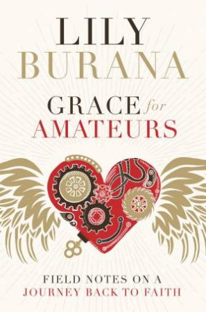 Grace For Amateurs: Field Notes On A Journey Back To Faith by Lily Burana