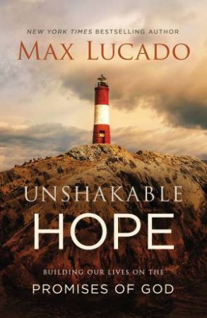 Unshakable Hope: Building Our Lives On The Promises Of God by Max Lucado