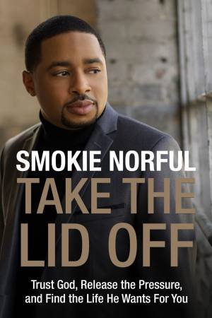 Take The Lid Off: Trust God, Release The Pressure, And Find The Life He Wants For You by Smokie Norful