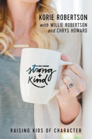 Strong And Kind: Raising Kids Of Character by Willie Robertson