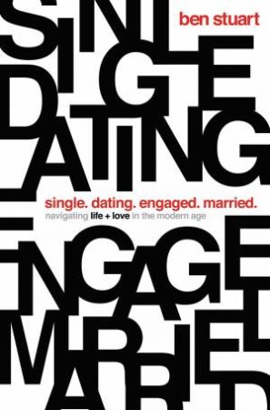 Single, Dating, Engaged, Married: Navigating Life And Love In The Modern Age by Ben Stuart