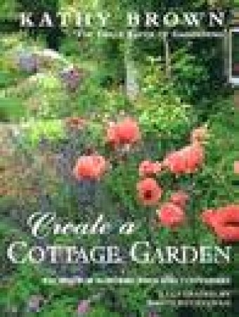 Create a Cottage Garden: Recipes for Borders, Beds & Containers by Kathy Brown