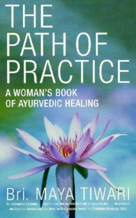 The Path Of Practice: A Woman's Book Of Ayurvedic Healing by Bri Maya Tiwari