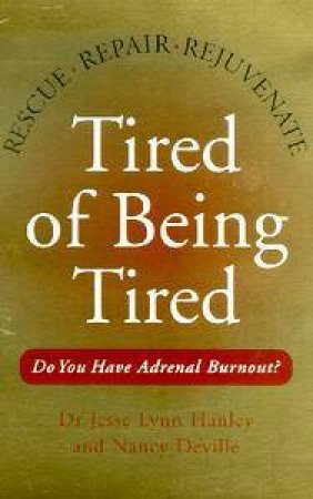 Tired Of Being Tired: Rescue, Repair, Rejuvenate by Dr Jesse Hanley & Nancy Deville