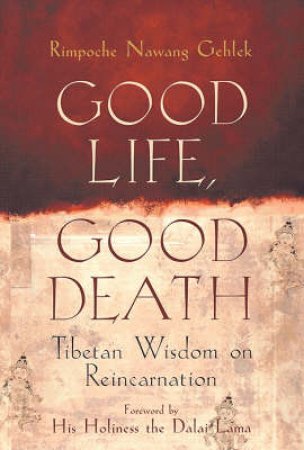 Good Life, Good Death: Tibetan Wisdom On Reincarnation by Nawang Gehlek Rimpoche