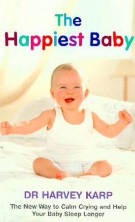 The Happiest Baby: The New Way To Calm Crying And Help Your Baby Sleep Longer by Dr Harvey Karp