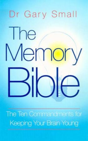 The Memory Bible: The Ten Commandments Of Memory Fitness For Life by Gary Small