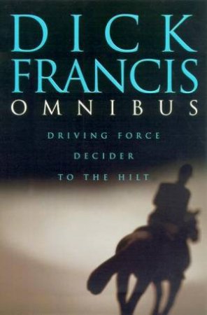 Dick Francis Omnibus: Decider, To The Hilt, Driving Force by Dick Francis