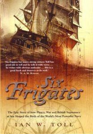 Six Frigates: The Story Of The Ships That Launched The US Navy by Ian Toll