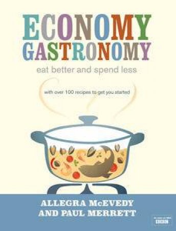 Economic Gastronomy: Eat Better and Spend Less by Allegra McEvedy & Paul Merrett